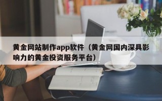 桓台黄金网站制作app软件（黄金网国内深具影响力的黄金投资服务平台）