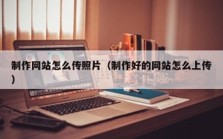 桓台制作网站怎么传照片（制作好的网站怎么上传）