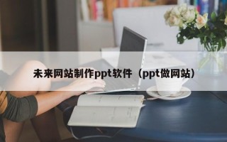 桓台未来网站制作ppt软件（ppt做网站）