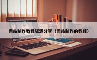 桓台网站制作教程资源分享（网站制作的教程）