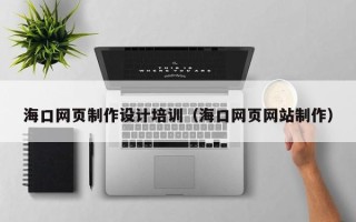 桓台海口网页制作设计培训（海口网页网站制作）