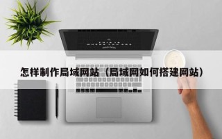桓台怎样制作局域网站（局域网如何搭建网站）