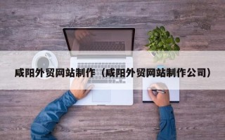 桓台咸阳外贸网站制作（咸阳外贸网站制作公司）