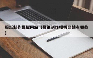 桓台报纸制作模板网站（报纸制作模板网站有哪些）