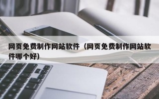 桓台网页免费制作网站软件（网页免费制作网站软件哪个好）