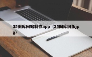 桓台35图库网站制作app（35图库旧版jpg）