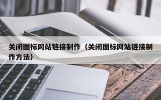 桓台关闭图标网站链接制作（关闭图标网站链接制作方法）