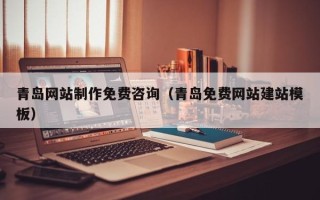 桓台青岛网站制作免费咨询（青岛免费网站建站模板）