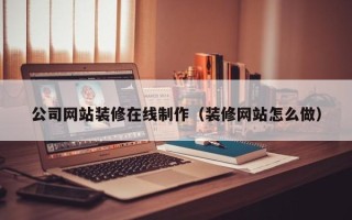 桓台公司网站装修在线制作（装修网站怎么做）
