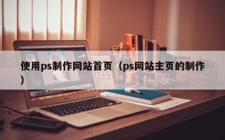 桓台使用ps制作网站首页（ps网站主页的制作）