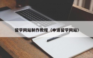 桓台留学网站制作教程（申请留学网站）