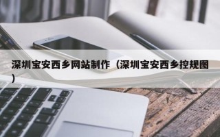 桓台深圳宝安西乡网站制作（深圳宝安西乡控规图）